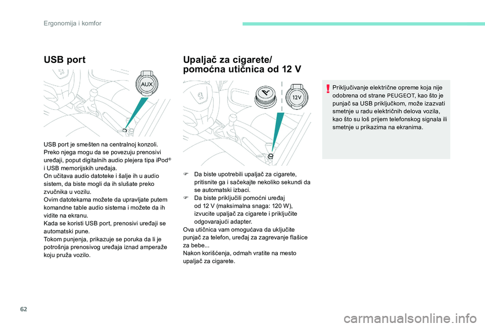 Peugeot 301 2017 Упутство за употребу (in Serbian) 62
USB port
USB port je smešten na centralnoj konzoli.
Preko njega mogu da se povezuju prenosivi
uređaji, poput digitalnih audio plejera tipa iPod
®
i USB memorijskih uređaja.
On učitava audio Peugeot 301 2017 Упутство за употребу (in Serbian) 62
USB port
USB port je smešten na centralnoj konzoli.
Preko njega mogu da se povezuju prenosivi
uređaji, poput digitalnih audio plejera tipa iPod
®
i USB memorijskih uređaja.
On učitava audio