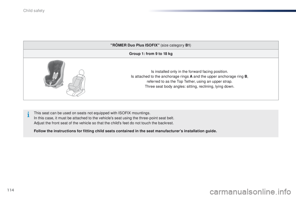 Peugeot 301 2015  Owners Manual 114
301_en_Chap08_securite-enfants_ed01-2014
"RÖMER Duo Plus ISOFIX" (size category B1)
Group 1: from 9 to 18 kg
Is installed only in the forward facing position.
Is attached to the anchorage