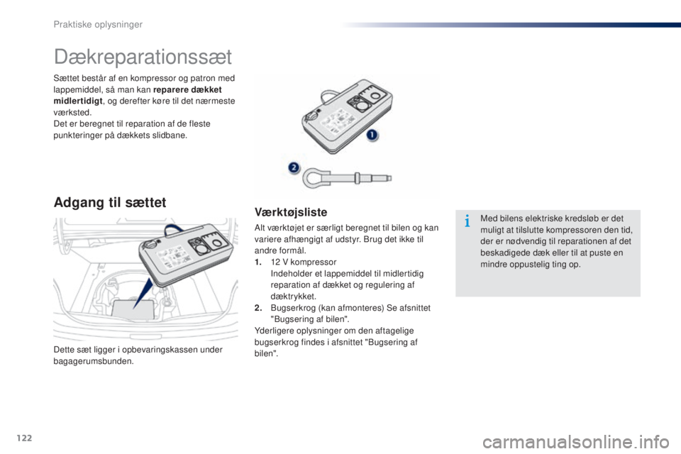 Peugeot 301 2015  Instruktionsbog (in Danish) 122
301_da_Chap09_info-pratiques_ed01-2014
Dette sæt ligger i opbevaringskassen under 
bagagerumsbunden. Sættet består af en kompressor og patron med 
lappemiddel, så man kan reparere dækket 
mid