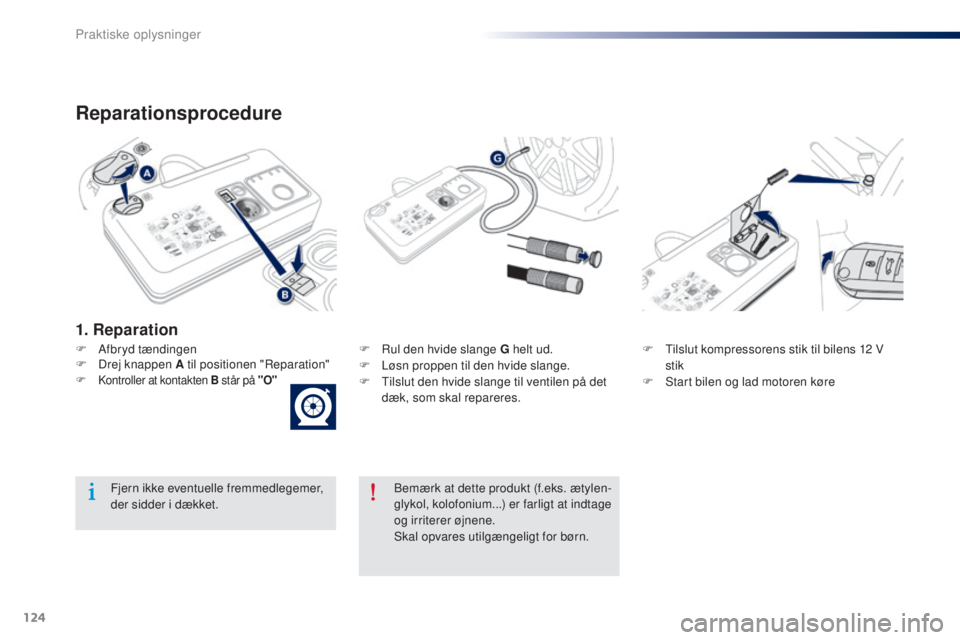 Peugeot 301 2015  Instruktionsbog (in Danish) 124
301_da_Chap09_info-pratiques_ed01-2014
Reparationsprocedure
F Afbryd tændingenF  R ul den hvide slange G helt ud.
F  L øsn proppen til den hvide slange.
F
 
T
 ilslut den hvide slange til ventil