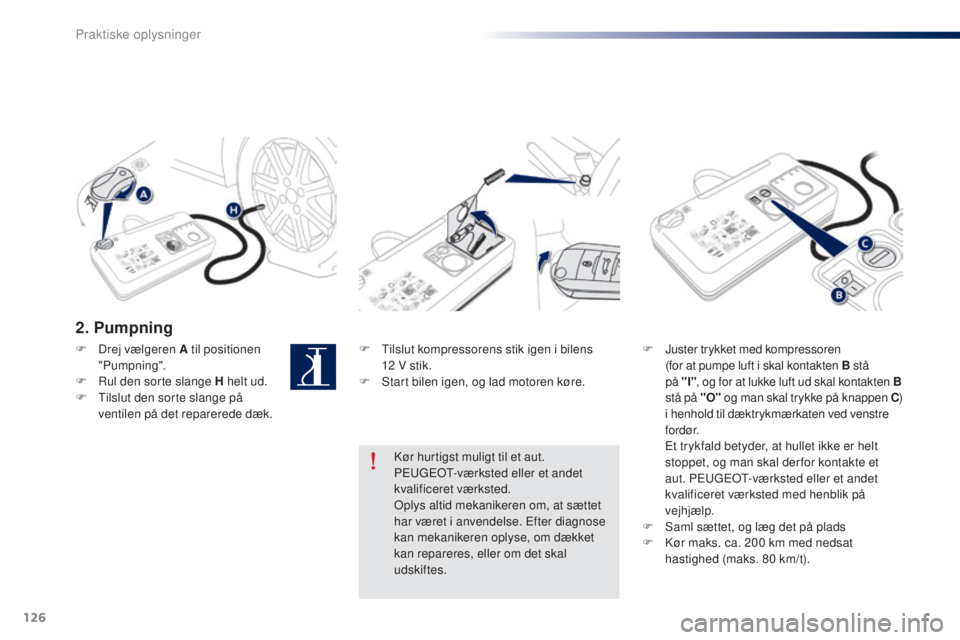 Peugeot 301 2015  Instruktionsbog (in Danish) 126
301_da_Chap09_info-pratiques_ed01-2014
2. Pumpning
F Tilslut kompressorens stik igen i bilens  12   V stik.
F
 
S
 tart bilen igen, og lad motoren køre. F J
uster trykket med kompressoren 
 
(for