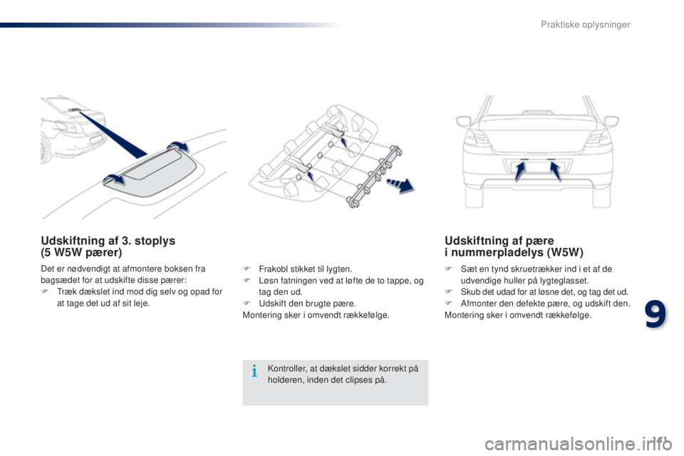 Peugeot 301 2015  Instruktionsbog (in Danish) 141
301_da_Chap09_info-pratiques_ed01-2014
Udskiftning af 3. stoplys  
(5  W5W pærer) Udskiftning af pære  
i nummerpladelys (W5W)
F Sæt en tynd skruetrækker ind i et af de 
udvendige huller på l
