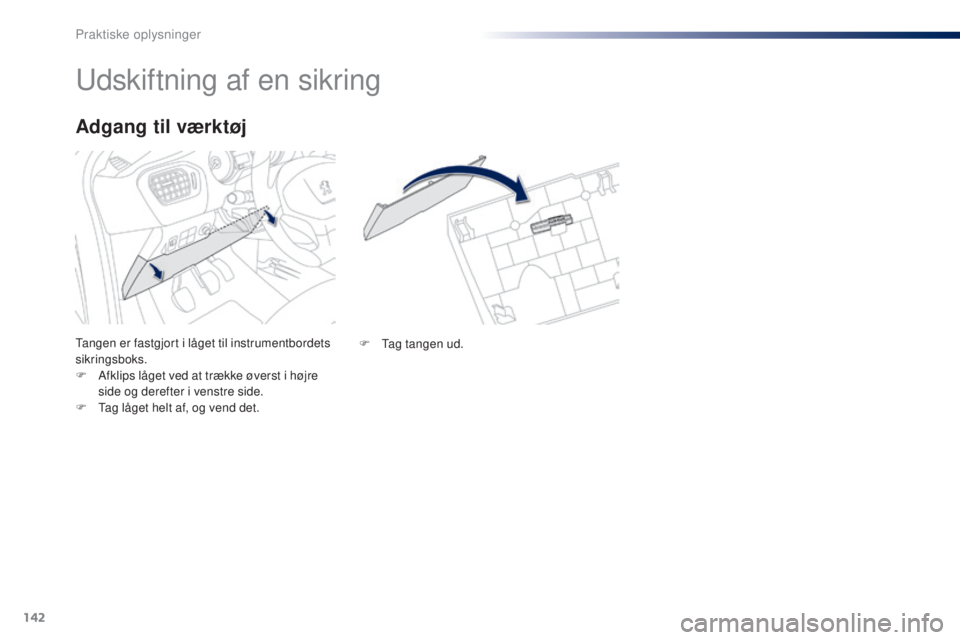 Peugeot 301 2015  Instruktionsbog (in Danish) 142
301_da_Chap09_info-pratiques_ed01-2014
Udskiftning af en sikring
Tangen er fastgjort i låget til instrumentbordets 
sikringsboks.
F 
A
 fklips låget ved at trække øverst i højre 
side og dere