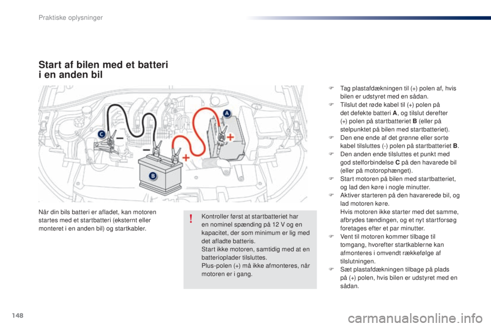 Peugeot 301 2015  Instruktionsbog (in Danish) 148
301_da_Chap09_info-pratiques_ed01-2014
Start af bilen med et batteri 
i en anden bil
Når din bils batteri er afladet, kan motoren 
startes med et startbatteri (eksternt eller 
monteret i en anden