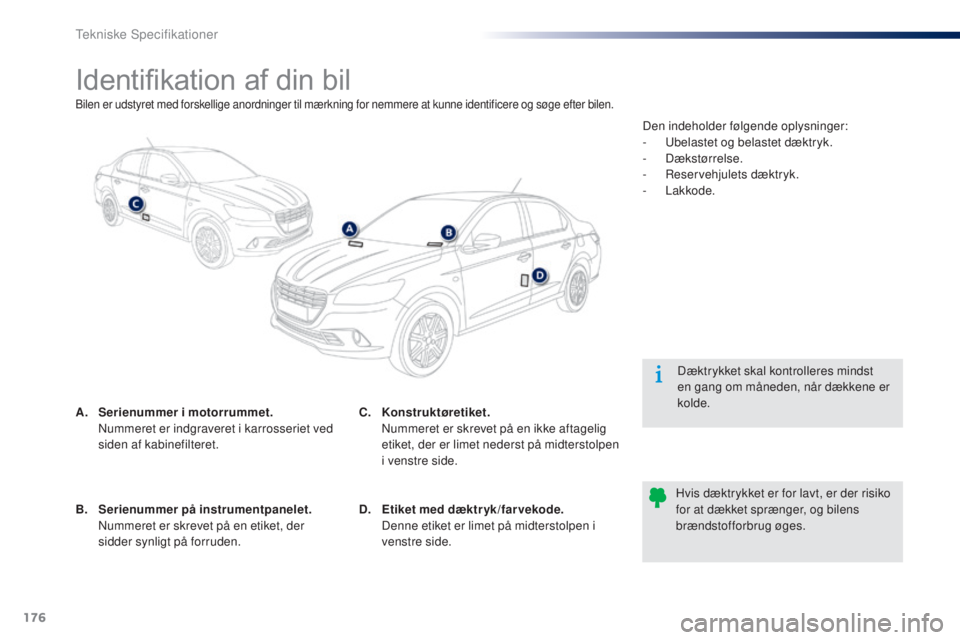 Peugeot 301 2015  Instruktionsbog (in Danish) 176
301_da_Chap11_caracteristiques-techniques_ed01-2014
Identifikation af din bil
A. Serienummer i motorrummet.  N
ummeret er indgraveret i karrosseriet ved 
siden af kabinefilteret. Dæktrykket skal 