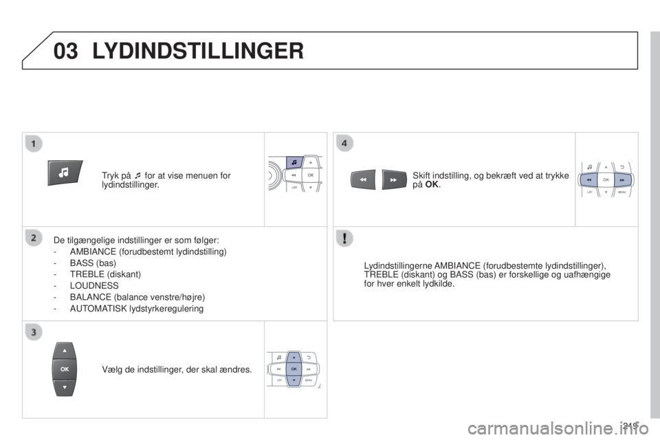Peugeot 301 2015  Instruktionsbog (in Danish) 03
219
301_da_Chap12b_RDE1_ed01-2014
Tryk på ¯ for at vise menuen for 
lydindstillinger.
De tilgængelige indstillinger er som følger:
-
 
AMBIANCE (forudbestemt lydindstilling)
-

 
BASS (bas)
-

