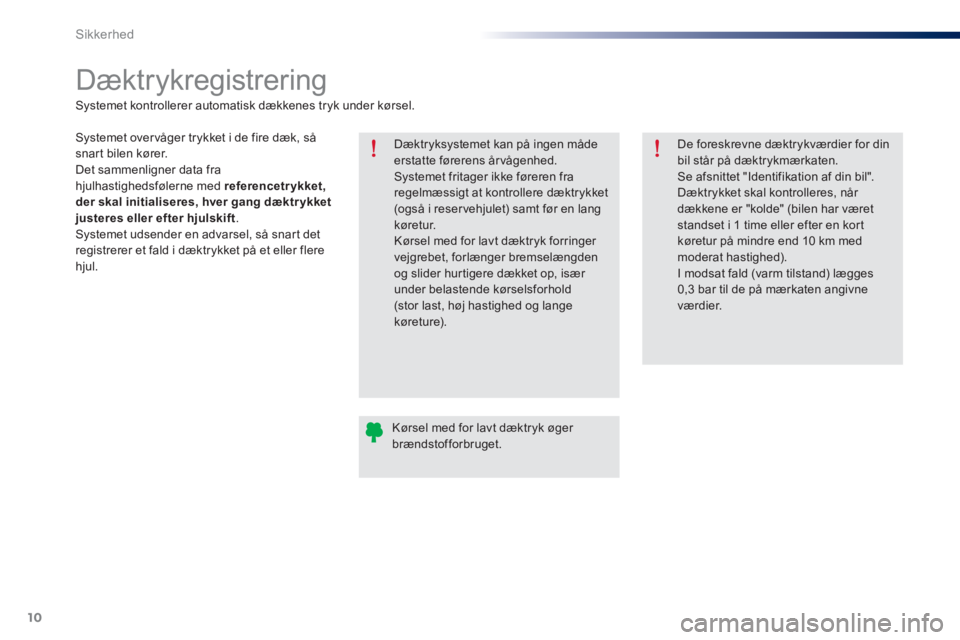 Peugeot 301 2015  Instruktionsbog (in Danish) 10
Sikkerhed
   
 
 
 
 
 
Dæktrykregistrering  
 
 
Dæktryksystemet kan på ingen måde 
erstatte førerens årvågenhed. 
  Systemet fritager ikke føreren fra 
regelmæssigt at kontrollere dæktr