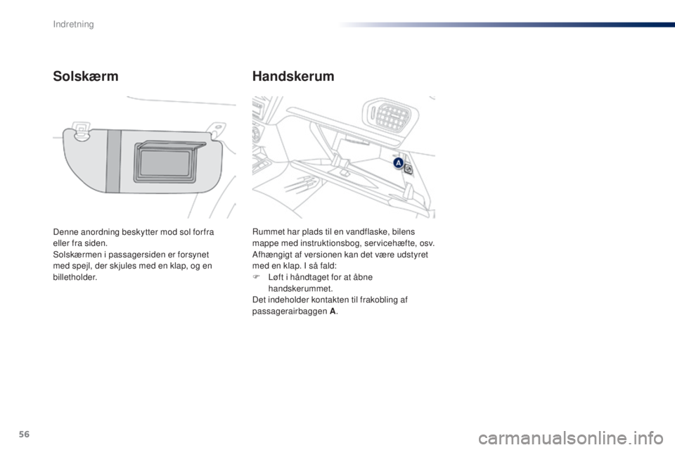 Peugeot 301 2015  Instruktionsbog (in Danish) 56
301_da_Chap04_amenagements_ed01-2014
Handskerum
Solskærm
Denne anordning beskytter mod sol for fra  
eller fra siden.
Solskærmen i passagersiden er forsynet 
med spejl, der skjules med en klap, o