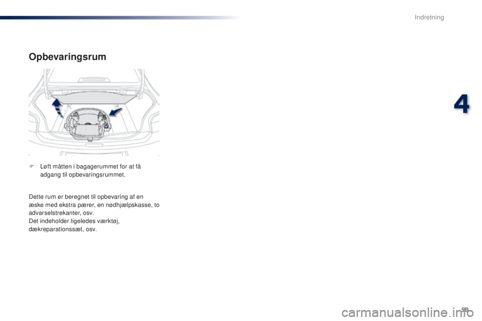Peugeot 301 2015  Instruktionsbog (in Danish) 59
301_da_Chap04_amenagements_ed01-2014
Opbevaringsrum
F Løft måtten i bagagerummet for at få adgang til opbevaringsrummet.
Dette rum er beregnet til opbevaring af en 
æske med ekstra pærer, en n