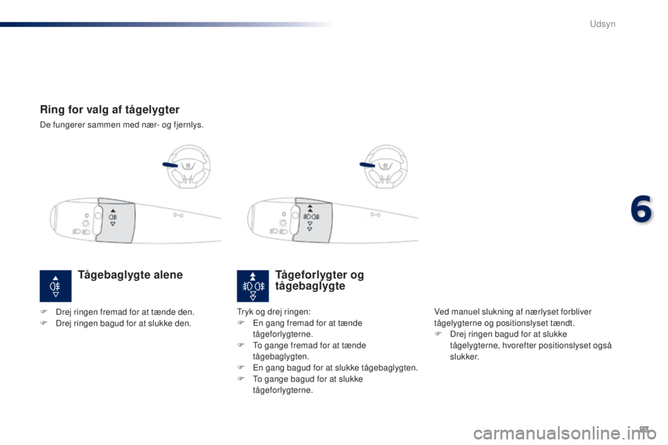 Peugeot 301 2015  Instruktionsbog (in Danish) 83
301_da_Chap06_visibilite_ed01-2014
Ring for valg af tågelygter
De fungerer sammen med nær- og fjernlys.
Tågeforlygter og 
tågebaglygte
Ved manuel slukning af nærlyset forbliver 
tågelygterne 