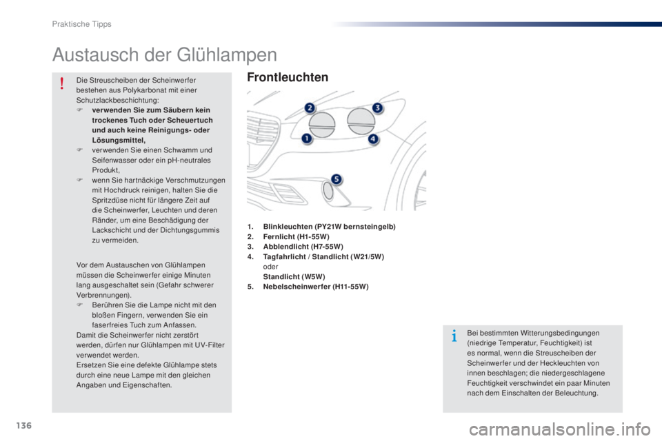 Peugeot 301 2015 Betriebsanleitung (in German) 136
301_de_Chap09_info-pratiques_ed01-2014
Austausch der Glühlampen
Frontleuchten
Bei bestimmten Witterungsbedingungen
(niedrige Temperatur, Feuchtigkeit) ist
es normal, wenn die Streuscheiben der Peugeot 301 2015 Betriebsanleitung (in German) 136
301_de_Chap09_info-pratiques_ed01-2014
Austausch der Glühlampen
Frontleuchten
Bei bestimmten Witterungsbedingungen
(niedrige Temperatur, Feuchtigkeit) ist
es normal, wenn die Streuscheiben der