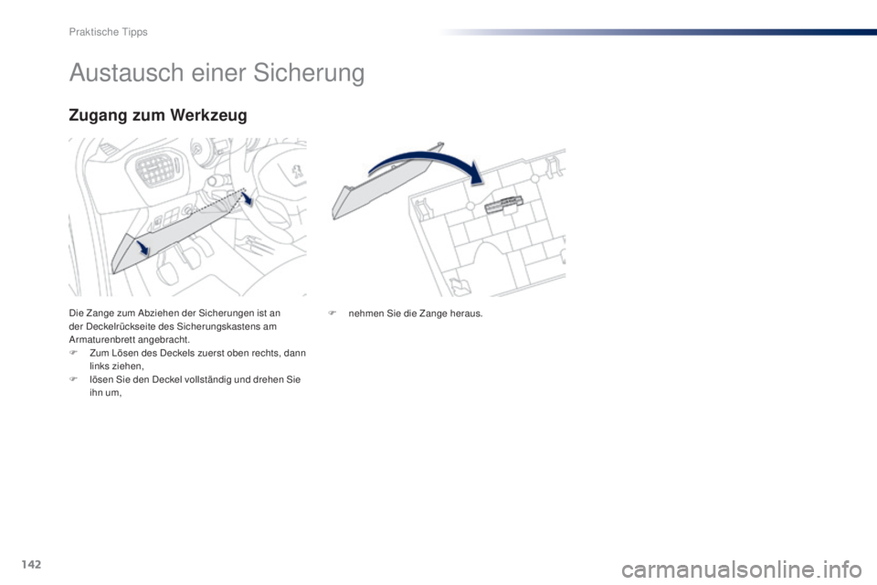Peugeot 301 2015  Betriebsanleitung (in German) 142
301_de_Chap09_info-pratiques_ed01-2014
Austausch einer Sicherung
Die Zange zum Abziehen der Sicherungen ist an 
der Deckelrückseite des Sicherungskastens am 
Armaturenbrett angebracht.
F 
Z
 um L