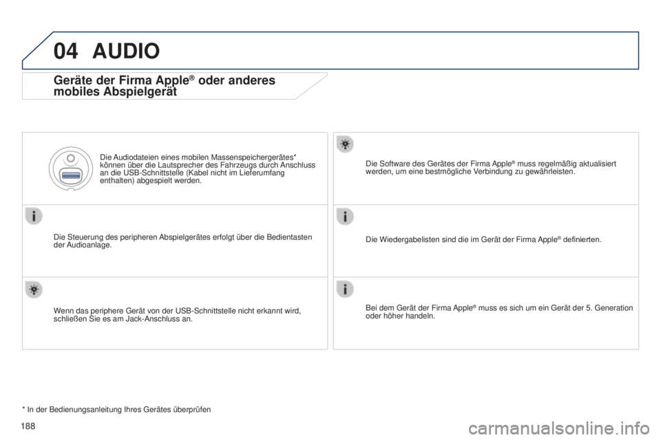 Peugeot 301 2015  Betriebsanleitung (in German) 04
188
301_de_Chap12a_RD5(RD45)_ed01-2014
AUDIO
Geräte der Firma Apple® oder anderes 
mobiles Abspielgerät
Die Steuerung des peripheren Abspielgerätes erfolgt über die Bedientasten 
der Audioanla