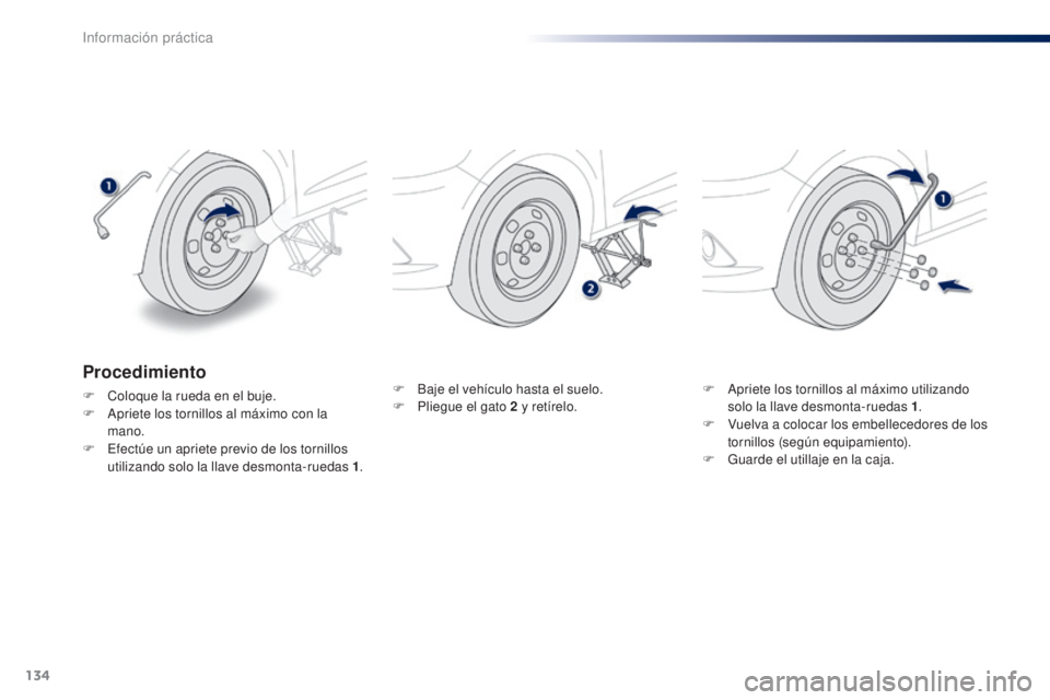Peugeot 301 2015  Manual del propietario (in Spanish) 134
301_es_Chap09_info-pratiques_ed01-2014
F Baje el vehículo hasta el suelo.
F P liegue el gato 2   y retírelo. F
 A priete los tornillos al máximo utilizando 
solo la llave desmonta-ruedas 1 .
F
