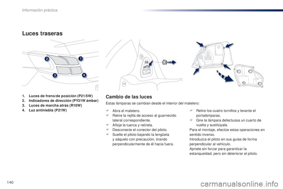 Peugeot 301 2015  Manual del propietario (in Spanish) 140
301_es_Chap09_info-pratiques_ed01-2014
Cambio de las luces
Estas lámparas se cambian desde el interior del maletero:
F 
A
 bra el maletero.
F
 
R
 etire la rejilla de acceso al guarnecido 
latera