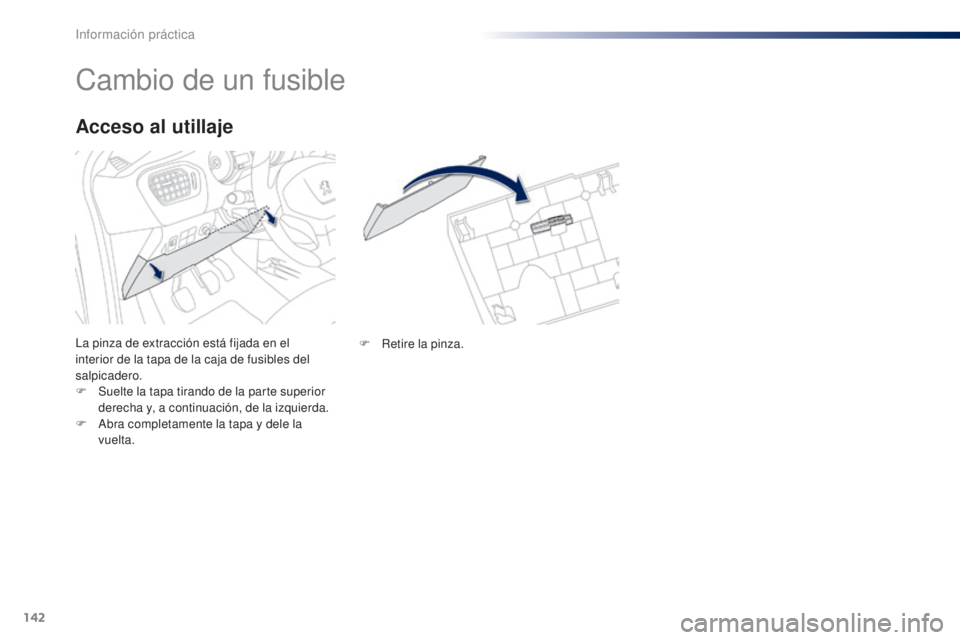 Peugeot 301 2015  Manual del propietario (in Spanish) 142
301_es_Chap09_info-pratiques_ed01-2014
Cambio de un fusible
La pinza de extracción está fijada en el 
interior de la tapa de la caja de fusibles del 
salpicadero.
F 
S
 uelte la tapa tirando de 