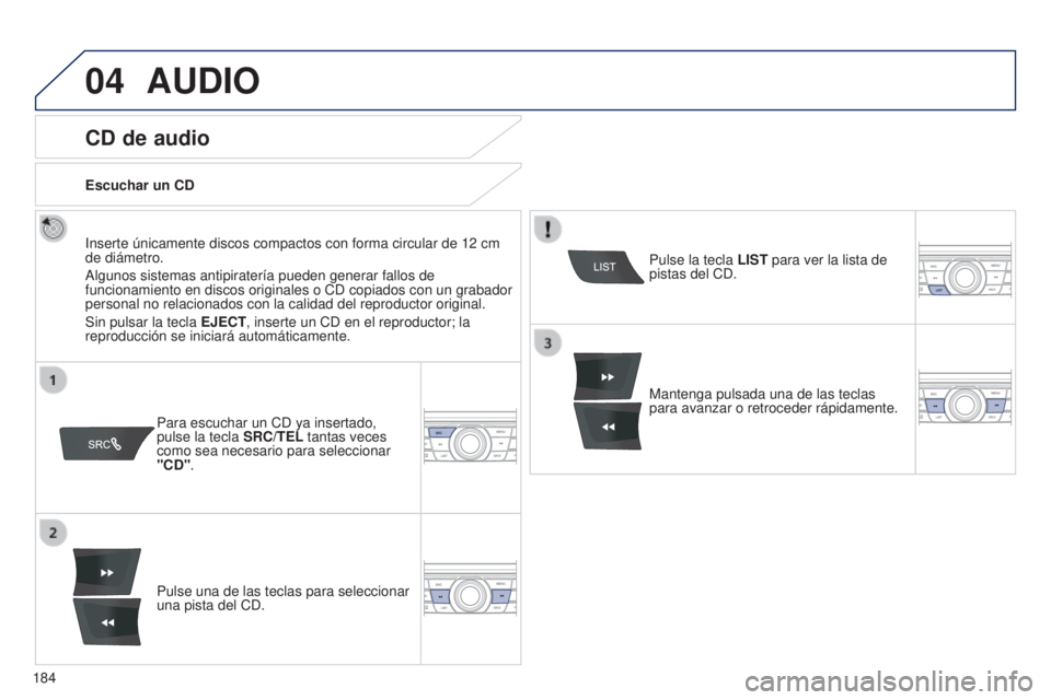 Peugeot 301 2015  Manual del propietario (in Spanish) 04
184
301_es_Chap12a_RD5(RD45)_ed01-2014
AUDIO
CD de audio
Inserte únicamente discos compactos con forma circular de 12 cm 
de diámetro.
Algunos sistemas antipiratería pueden generar fallos de 
fu
