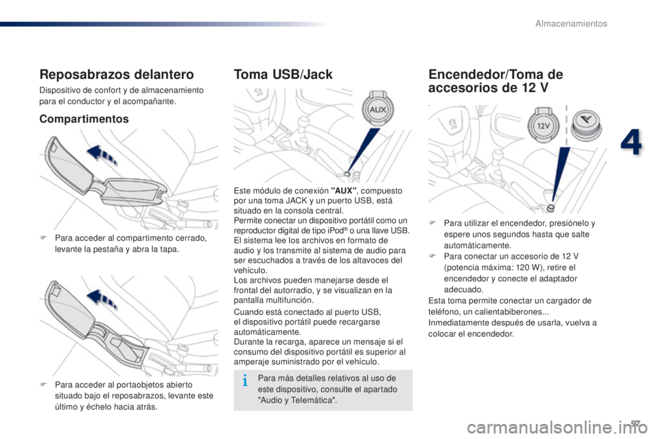 Peugeot 301 2015 Manual del propietario (in Spanish) 57
301_es_Chap04_amenagements_ed01-2014
Toma USB/Jack
Este módulo de conexión "AUX ", compuesto
por una toma JACK y un puerto USB, está
situado en la consola central.
Permite conectar un Peugeot 301 2015 Manual del propietario (in Spanish) 57
301_es_Chap04_amenagements_ed01-2014
Toma USB/Jack
Este módulo de conexión "AUX ", compuesto
por una toma JACK y un puerto USB, está
situado en la consola central.
Permite conectar un