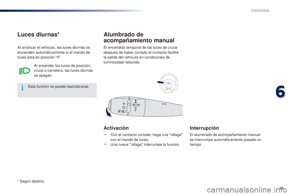 Peugeot 301 2015  Manual del propietario (in Spanish) 85
301_es_Chap06_visibilite_ed01-2014
El encendido temporal de las luces de cruce 
después de haber cortado el contacto facilita 
la salida del vehículo en condiciones de 
luminosidad reducida.
Alum