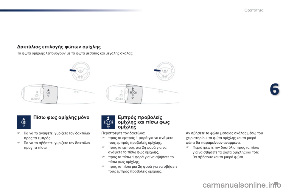 Peugeot 301 2015  Εγχειρίδιο χρήσης (in Greek) 83
301_el_Chap06_visibilite_ed01-2014
Δακτύλιος επιλογής φώτων ομίχλης
Τα φώτα ομίχλης λειτουργούν με τα φώτα μεσαίας και μεγ