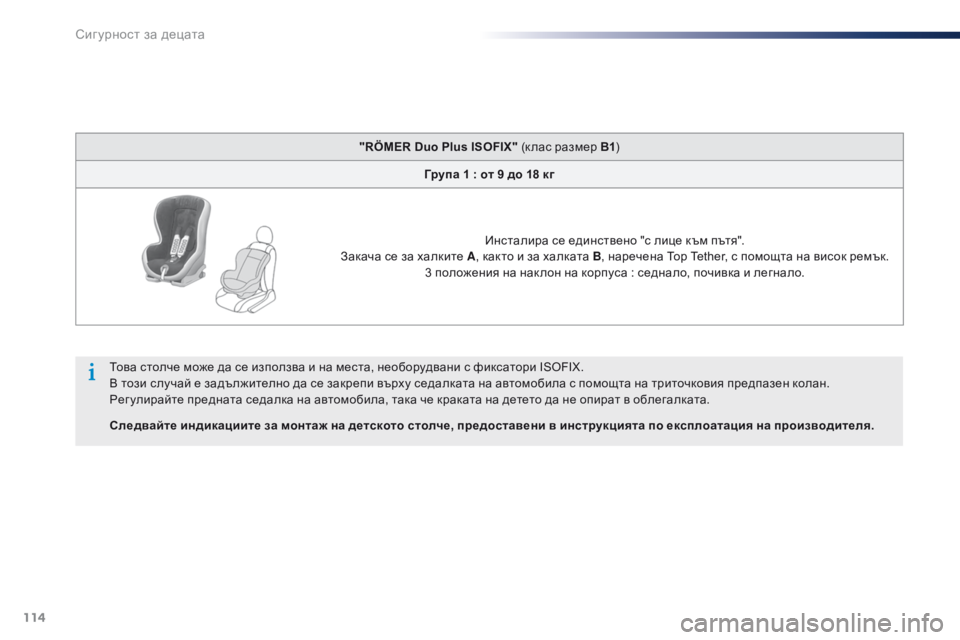 Peugeot 301 2015  Ръководство за експлоатация (in Bulgarian) 114
301_bg_Chap08_securite-enfants_ed01-2014
"RÖMER Duo Plus ISOFIX" (к лас размер В1)
Група 1   : от 9 до 18 кг
Инсталира се единствено "с л