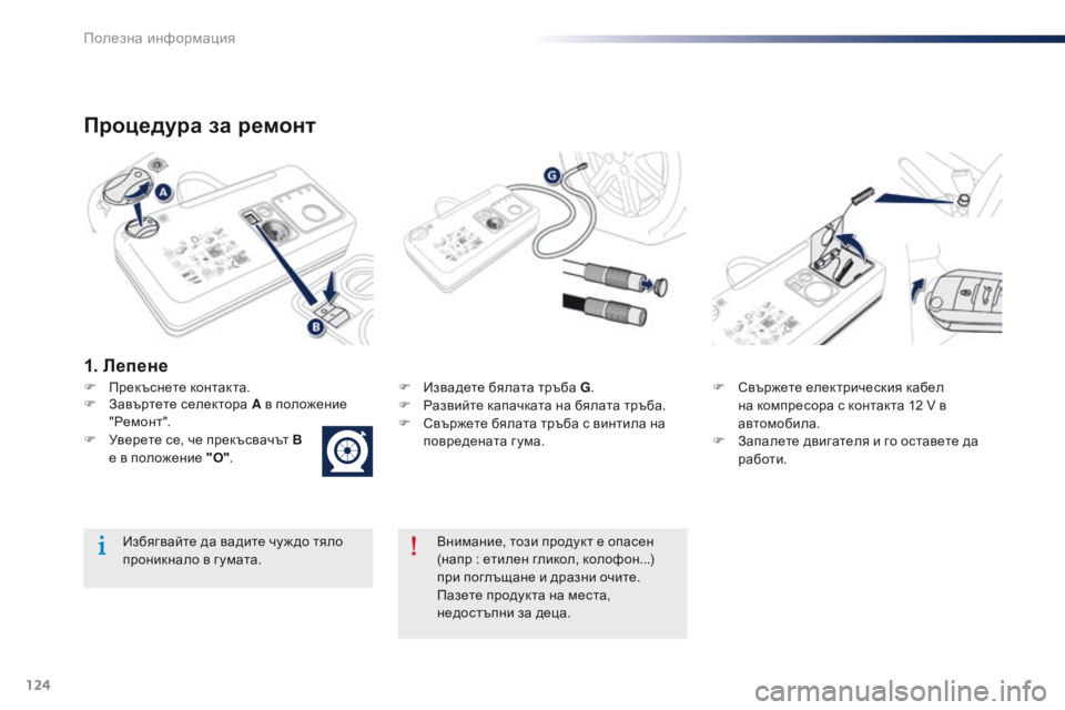 Peugeot 301 2015  Ръководство за експлоатация (in Bulgarian) 124
301_bg_Chap09_info-pratiques_ed01-2014
Процедура за ремонт
F Прекъснете контакта.F  И звадете бялата тръба G.
F  Р азвийте капач