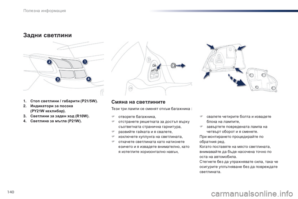 Peugeot 301 2015  Ръководство за експлоатация (in Bulgarian) 140
301_bg_Chap09_info-pratiques_ed01-2014
Смяна на светлините
Тези три лампи се сменят откъм багажника :
F  
о
 творете багажника,
