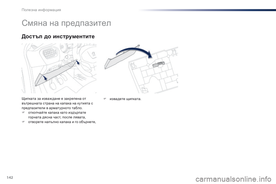 Peugeot 301 2015  Ръководство за експлоатация (in Bulgarian) 142
301_bg_Chap09_info-pratiques_ed01-2014
Смяна на предпазител
Щипката за изваж дане е закрепена от 
вътрешната страна на капак