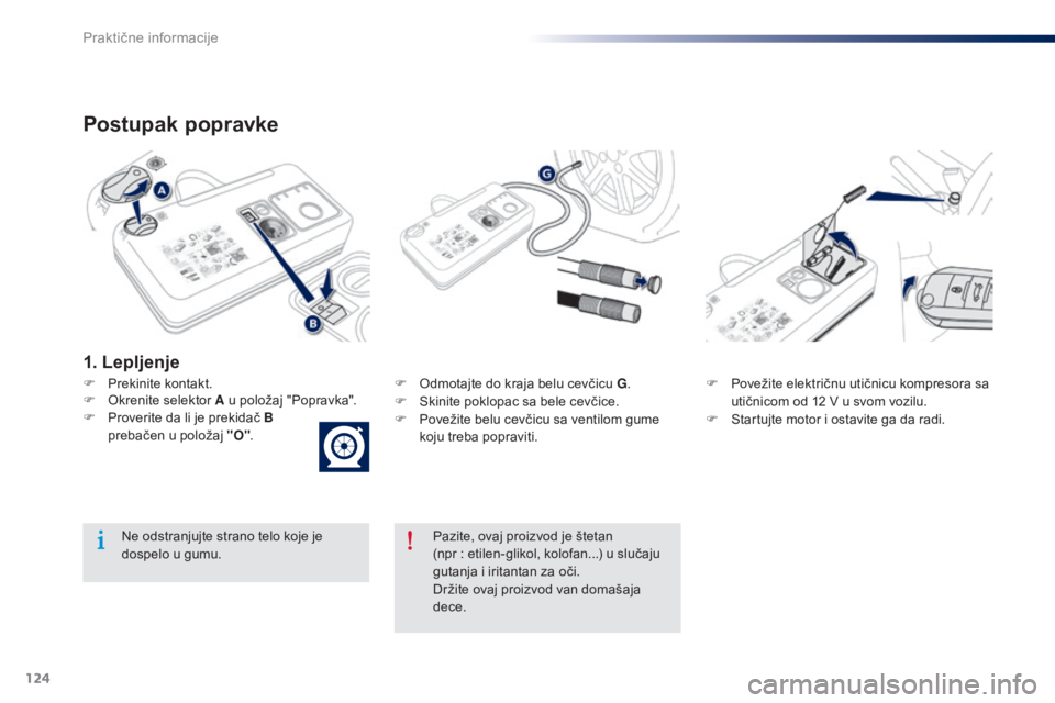Peugeot 301 2015  Упутство за употребу (in Serbian) 124
301_sr_Chap09_info-pratiques_ed01-2014
Postupak popravke
F Prekinite kontakt.F  O dmotajte do kraja belu cevčicu G.
F  S kinite poklopac sa bele cevčice.
F
 
P
 ovežite belu cevčicu sa ventilo