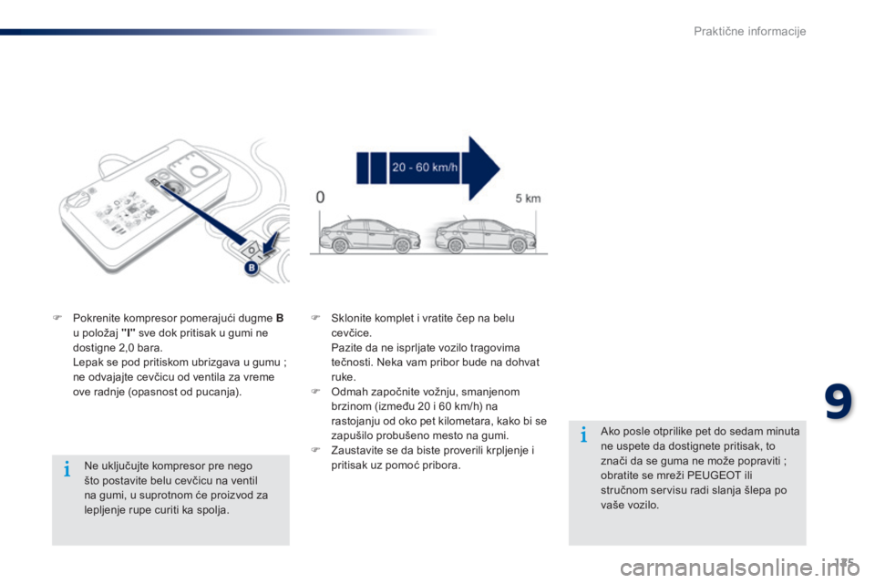Peugeot 301 2015  Упутство за употребу (in Serbian) 125
301_sr_Chap09_info-pratiques_ed01-2014
Ne uključujte kompresor pre nego 
što postavite belu cevčicu na ventil 
na gumi, u suprotnom će proizvod za 
lepljenje rupe curiti ka spolja.
F
 
P

okre