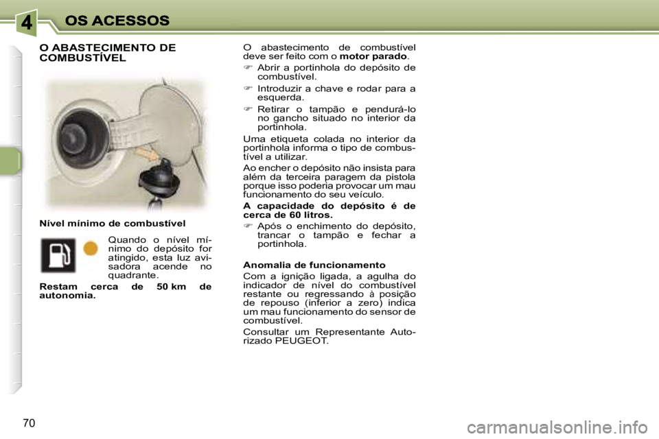 Peugeot 307 2007  Manual do proprietário (in Portuguese) �7�0
�O�  �a�b�a�s�t�e�c�i�m�e�n�t�o�  �d�e�  �c�o�m�b�u�s�t�í�v�e�l� �d�e�v�e� �s�e�r� �f�e�i�t�o� �c�o�m� �o� �m�o�t�o�r� �p�a�r�a�d�o�.
��  �A�b�r�i�r�  �a�  �p�o�r�t�i�n�h�o�l�a�  �d�o�  �d�e�