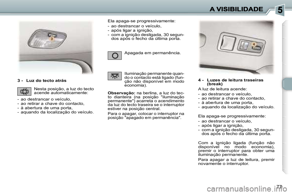 Peugeot 307 2007  Manual do proprietário (in Portuguese) �7�7
�3� �-�  �L�u�z� �d�o� �t�e�c�t�o� �a�t�r�á�s
�O�b�s�e�r�v�a�ç�ã�o�:� �n�a� �b�e�r�l�i�n�a�,� �a� �l�u�z� �d�o� �t�e�c�-�t�o�  �d�i�a�n�t�e�i�r�a�  �(�n�a�  �p�o�s�i�ç�ã�o�  �"�i�l�u�m�i