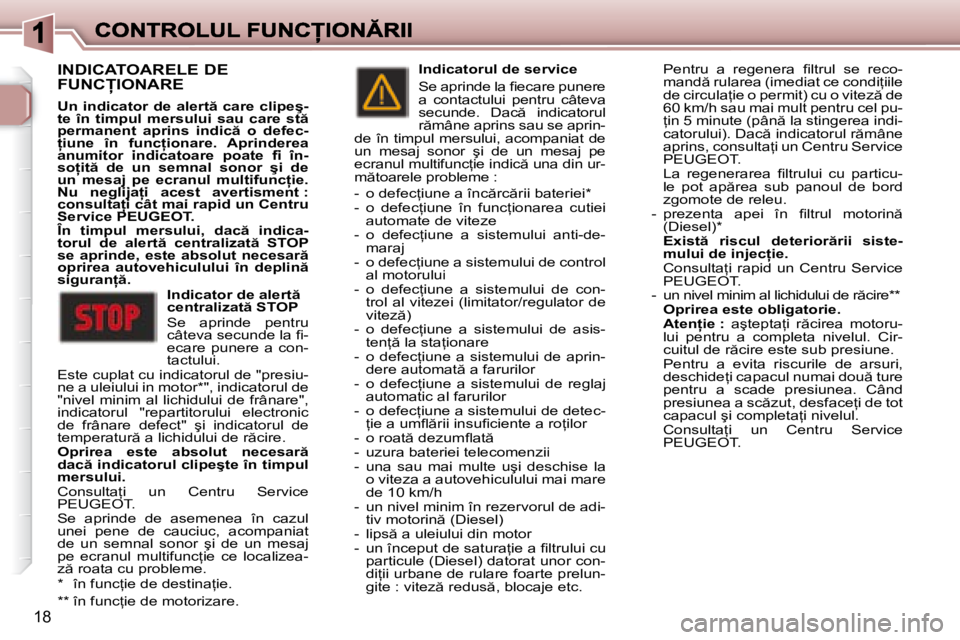 Peugeot 307 2007  Manualul de utilizare (in Romanian) 18
�I�N�D�I�C�A�T�O�A�R�E�L�E� �D�E�  
�F�U�N�C�I�O�N�A�R�E
�U�n� �i�n�d�i�c�a�t�o�r� �d�e� �a�l�e�r�t � �c�a�r�e� �c�l�i�p�e�ş�-�t�e�  �î�n�  �t�i�m�p�u�l�  �m�e�r�s�u�l�u�i�  �s�a�u�  �c�a�r�e�