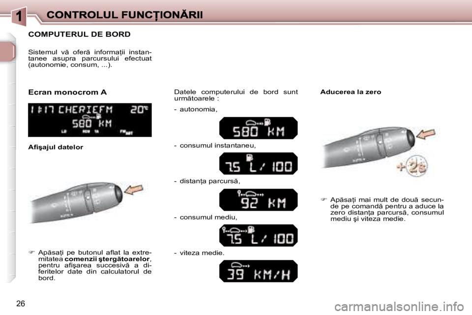 Peugeot 307 2007  Manualul de utilizare (in Romanian) 26
�C�O�M�P�U�T�E�R�U�L� �D�E� �B�O�R�D
��  �A�p �s�a=�i�  �p�e�  �b�u�t�o�n�u�l�  �a�l� �a�t�  �l�a�  �e�x�t�r�e�-mitatea �c�o�m�e�n�z�i�i� �ş�t�e�r�g �t�o�a�r�e�l�o�r�,� �p�e�n�t�r�u�  �a�i� 