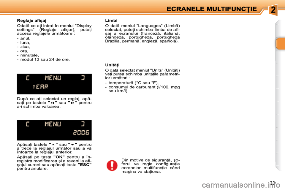 Peugeot 307 2007  Manualul de utilizare (in Romanian) 33
�R�e�g�l�a�j�e� �a�i� �ş�a�j
�O�d�a�t � �c�e� �a=�i� �i�n�t�r�a�t� �î�n� �m�e�n�i�u�l� �"�D�i�s�p�l�a�y� �s�e�t�t�i�n�g�s�"�  �(�R�e�g�l�a�j�e�  �a�i� �ş�o�r�)�,�  �p�u�t�e=�i� �a�c�c