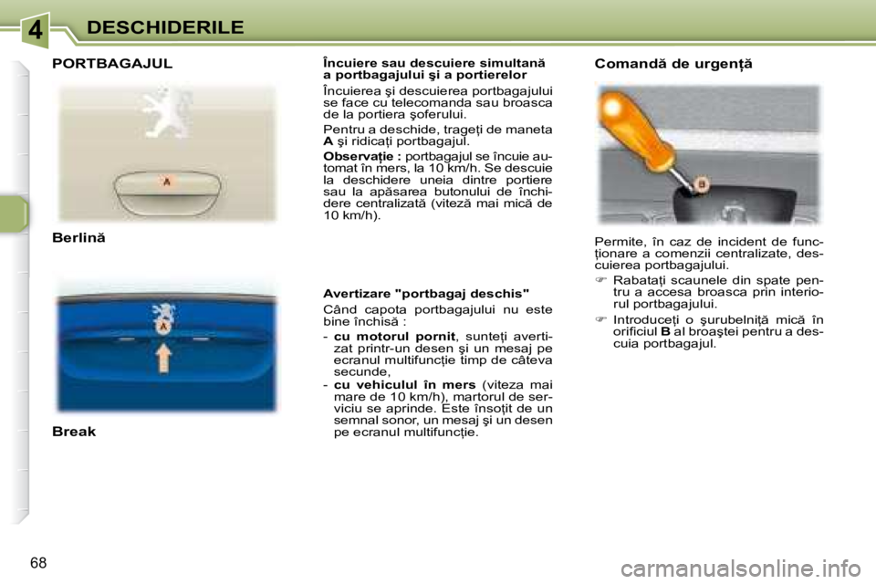 Peugeot 307 2007  Manualul de utilizare (in Romanian) 4DESCHIDERILE
68
�Î�n�c�u�i�e�r�e� �s�a�u� �d�e�s�c�u�i�e�r�e� �s�i�m�u�l�t�a�n �  
�a� �p�o�r�t�b�a�g�a�j�u�l�u�i� �ş�i� �a� �p�o�r�t�i�e�r�e�l�o�r 
�Î�n�c�u�i�e�r�e�a� �ş�i� �d�e�s�c�u�i�e�r�e�