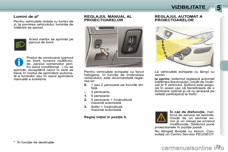 Peugeot 307 2007  Manualul de utilizare (in Romanian) 5VIZIBILITATE
�7�3
�P�e�n�t�r�u�  �v�e�h�i�c�u�l�e�l�e�  �e�c�h�i�p�a�t�e�  �c�u�  �f�a�r�u�r�i�  
�h�a�l�o�g�e�n�e�,�  �î�n�  �f�u�n�c=�i�e�  �d�e�  �î�n�c �r�c�a�r�e�a� 
�v�e�h�i�c�u�l�u�l�u�i�,