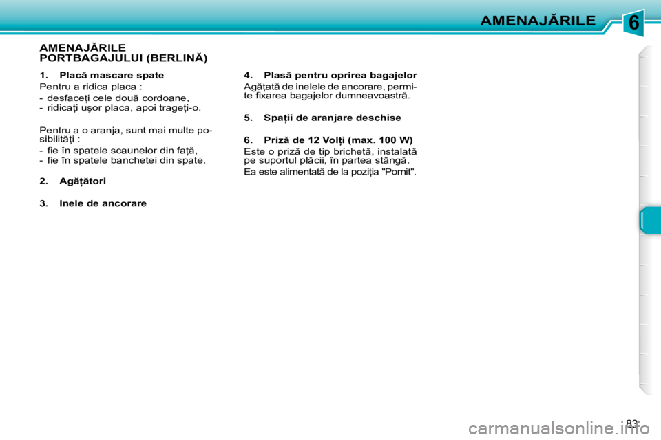 Peugeot 307 2007  Manualul de utilizare (in Romanian) 6�A�M�E�N�A�J�R�I�L�E
�8�3
�1�.�  �P�l�a�c � �m�a�s�c�a�r�e� �s�p�a�t�e 
�P�e�n�t�r�u� �a� �r�i�d�i�c�a� �p�l�a�c�a� �:
�-�  �d�e�s�f�a�c�e=�i� �c�e�l�e� �d�o�u � �c�o�r�d�o�a�n�e�, 
�-�  �r�i�d�