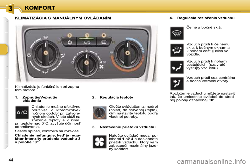 Peugeot 307 2007  Užívateľská príručka (in Slovak) �4�4
�K�L�I�M�A�T�I�Z�Á�C�I�A� �S� �M�A�N�U�Á�L�N�Y�M� �O�V�L�Á�D�A�N�Í�M
�2�.�  �R�e�g�u�l�á�c�i�a� �t�e�p�l�o�t�y�1�.�  �Z�a�p�n�u�t�i�e�/�V�y�p�n�u�t�i�e� �c�h�l�a�d�e�n�i�a
�O�t�o�č�t�e� �o�