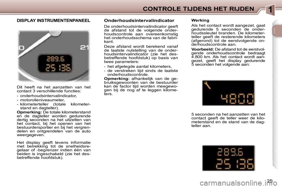 Peugeot 307 2006  Handleiding (in Dutch) �1�C�O�N�T�R�O�L�E� �T�I�J�D�E�N�S� �H�E�T� �R�I�J�D�E�N
�2�5
�D�i�t�  �h�e�e�f�t�  �n�a�  �h�e�t�  �a�a�n�z�e�t�t�e�n�  �v�a�n�  �h�e�t�  
�c�o�n�t�a�c�t� �3� �v�e�r�s�c�h�i�l�l�e�n�d�e� �f�u�n�c�t�i