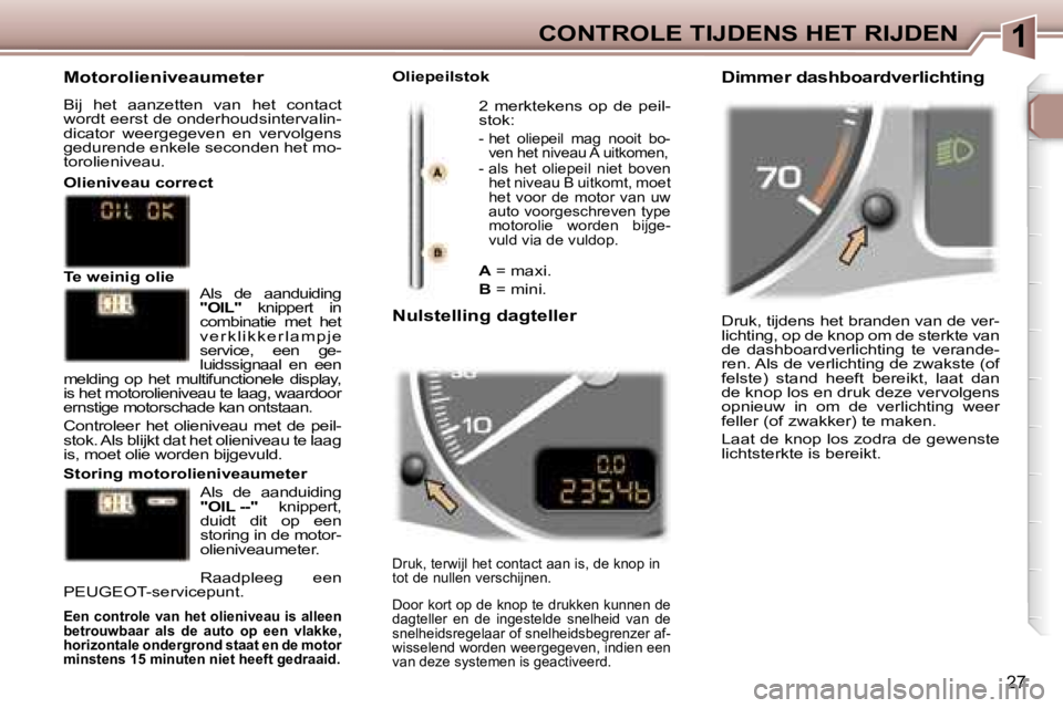 Peugeot 307 2006  Handleiding (in Dutch) �1�C�O�N�T�R�O�L�E� �T�I�J�D�E�N�S� �H�E�T� �R�I�J�D�E�N
�2�7
�D�r�u�k�,� �t�i�j�d�e�n�s� �h�e�t� �b�r�a�n�d�e�n� �v�a�n� �d�e� �v�e�r�- 
�l�i�c�h�t�i�n�g�,� �o�p� �d�e� �k�n�o�p� �o�m� �d�e� �s�t�e�r