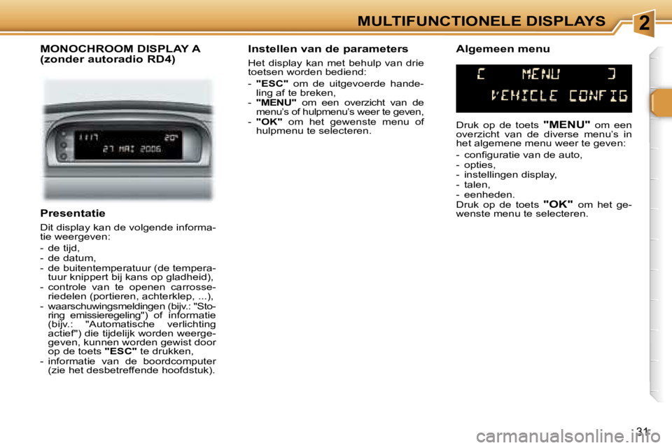 Peugeot 307 2006  Handleiding (in Dutch) �2�M�U�L�T�I�F�U�N�C�T�I�O�N�E�L�E� �D�I�S�P�L�A�Y�S
�3�1
�P�r�e�s�e�n�t�a�t�i�e
�D�i�t� �d�i�s�p�l�a�y� �k�a�n� �d�e� �v�o�l�g�e�n�d�e� �i�n�f�o�r�m�a�- 
�t�i�e� �w�e�e�r�g�e�v�e�n�: 
�-�  �d�e� �t�i
