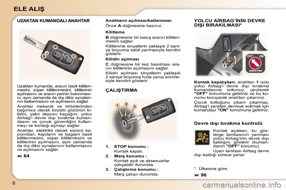 Peugeot 307 2006  Kullanım Kılavuzu (in Turkish) �6
�E�L�E� �A�L�I�Ş� 
�U�Z�A�K�T�A�N� �K�U�M�A�N�D�A�L�I� �A�N�A�H�T�A�R�A�n�a�h�t�a�r�ı�n� �a�ç�ı�l�m�a�s�ı�/�k�a�t�l�a�n�m�a�s�ı 
�Ö�n�c�e� �A� �d�ü�ğ�m�e�s�i�n�e� �b�a�s�ı�n�ı�z�.
�K�i�l