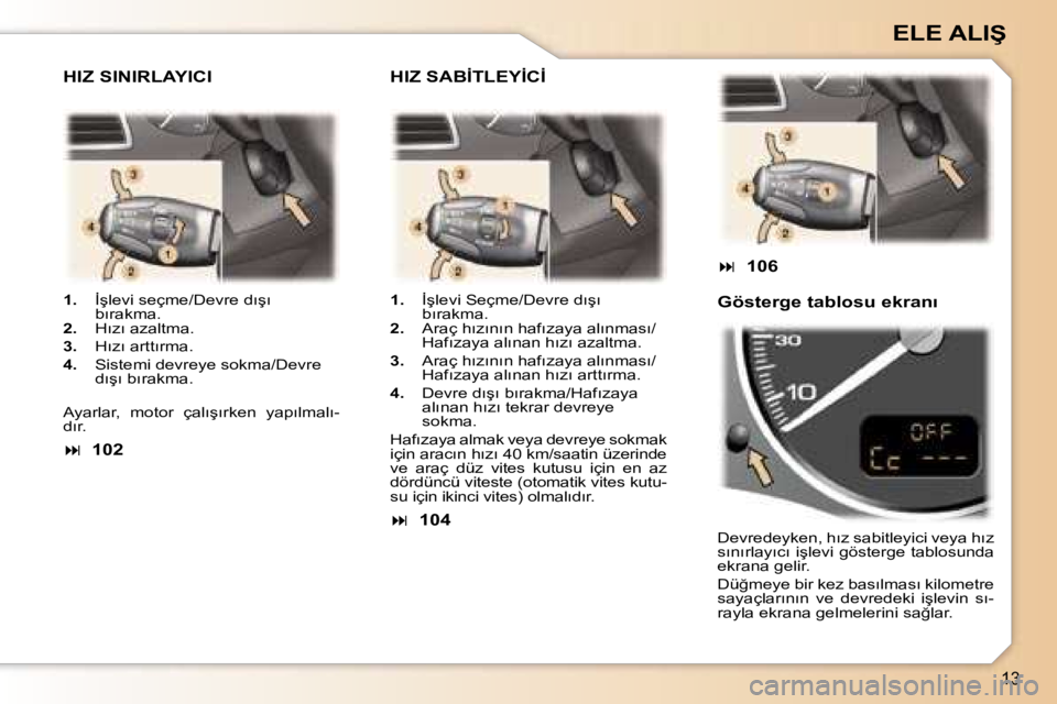 Peugeot 307 2006  Kullanım Kılavuzu (in Turkish) �1�3
�E�L�E� �A�L�I�Ş� 
�1�.� �İ�ş�l�e�v�i� �s�e�ç�m�e�/�D�e�v�r�e� �d�ı�ş�ı�  
�b�ı�r�a�k�m�a�.
�2�.�  �H�ı�z�ı� �a�z�a�l�t�m�a�.
�3�.�  �H�ı�z�ı� �a�r�t�t�ı�r�m�a�.
�4�.�  �S�i�s�t�e�m�