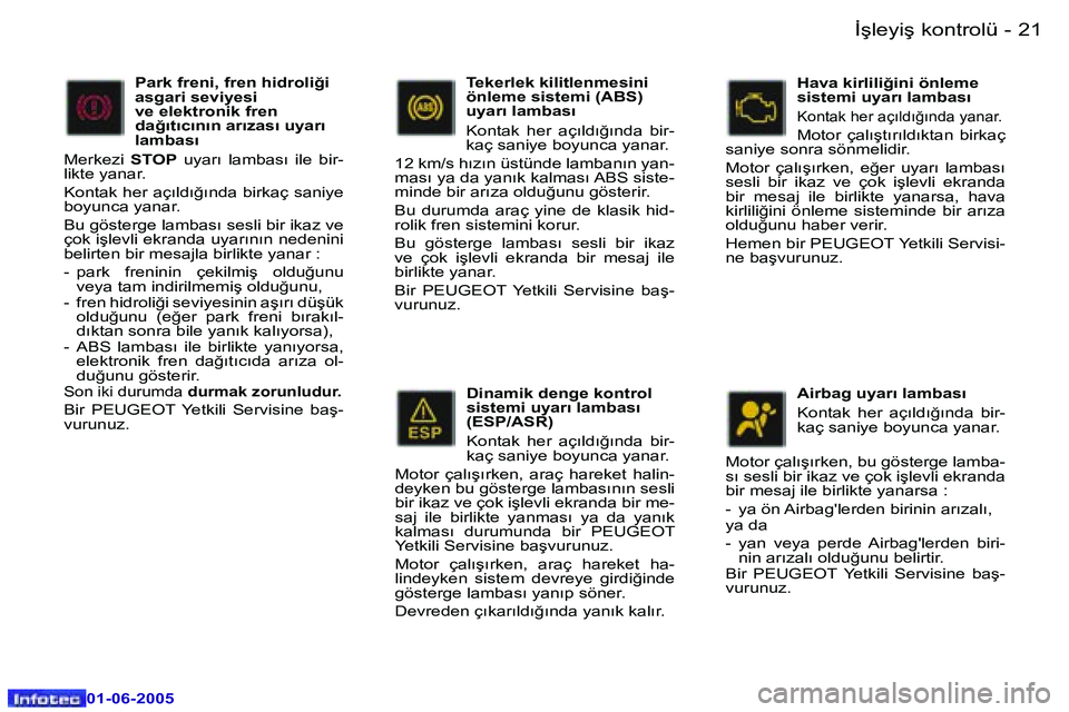 Peugeot 307 2005  Kullanım Kılavuzu (in Turkish) �2�0 �-
�0�1�-�0�6�-�2�0�0�5
�2�1
�-
�0�1�-�0�6�-�2�0�0�5
�D�i�n�a�m�i�k� �d�e�n�g�e� �k�o�n�t�r�o�l�  
�s�i�s�t�e�m�i� �u�y�a�r�ı� �l�a�m�b�a�s�ı� 
�(�E�S�P�/�A�S�R�) 
�K�o�n�t�a�k�  �h�e�r�  �a�ç