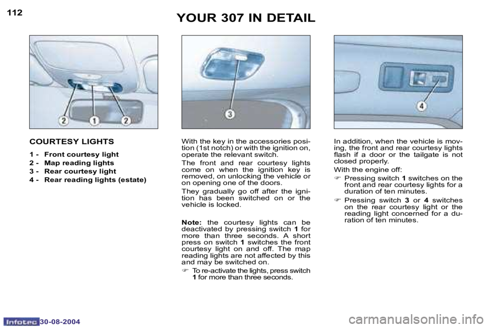 Peugeot 307 2004.5  Owners Manual �1�1�2
�3�0�-�0�8�-�2�0�0�4
�1�1�3
�3�0�-�0�8�-�2�0�0�4
�Y�O�U�R� �3�0�7� �I�N� �D�E�T�A�I�L
�C�O�U�R�T�E�S�Y� �L�I�G�H�T�S
�1� �-�  �F�r�o�n�t� �c�o�u�r�t�e�s�y� �l�i�g�h�t 
�2� �-�  �M�a�p� �r�e�a�d