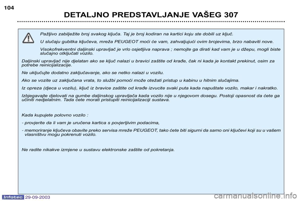 Peugeot 307 2003.5 Vodič za korisnike (in Croatian)
Pažljivo zabilježite broj svakog ključa. Taj je broj kodiran na kartici koju ste dobili uz ključ.
U slučaju gubitka ključeva, mreža PEUGEOT moći će vam, zahvaljujući ovim brojev Peugeot 307 2003.5 Vodič za korisnike (in Croatian)
Pažljivo zabilježite broj svakog ključa. Taj je broj kodiran na kartici koju ste dobili uz ključ.
U slučaju gubitka ključeva, mreža PEUGEOT moći će vam, zahvaljujući ovim brojev