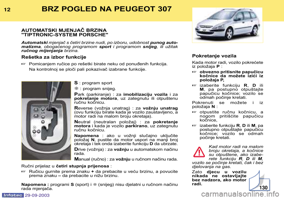 Peugeot 307 2003.5 Vodič za korisnike (in Croatian) BRZ POGLED NA PEUGEOT 307
AUTOMATSKI MJENJAČ BRZINA
"TIPTRONIC-SYSTEM PORSCHE" Automatski mjenjač s četiri brzine nudi, po izboru, udobnost punog auto-
matizma , obogaćenog programom Peugeot 307 2003.5 Vodič za korisnike (in Croatian) BRZ POGLED NA PEUGEOT 307
AUTOMATSKI MJENJAČ BRZINA
"TIPTRONIC-SYSTEM PORSCHE" Automatski mjenjač s četiri brzine nudi, po izboru, udobnost punog auto-
matizma , obogaćenog programom