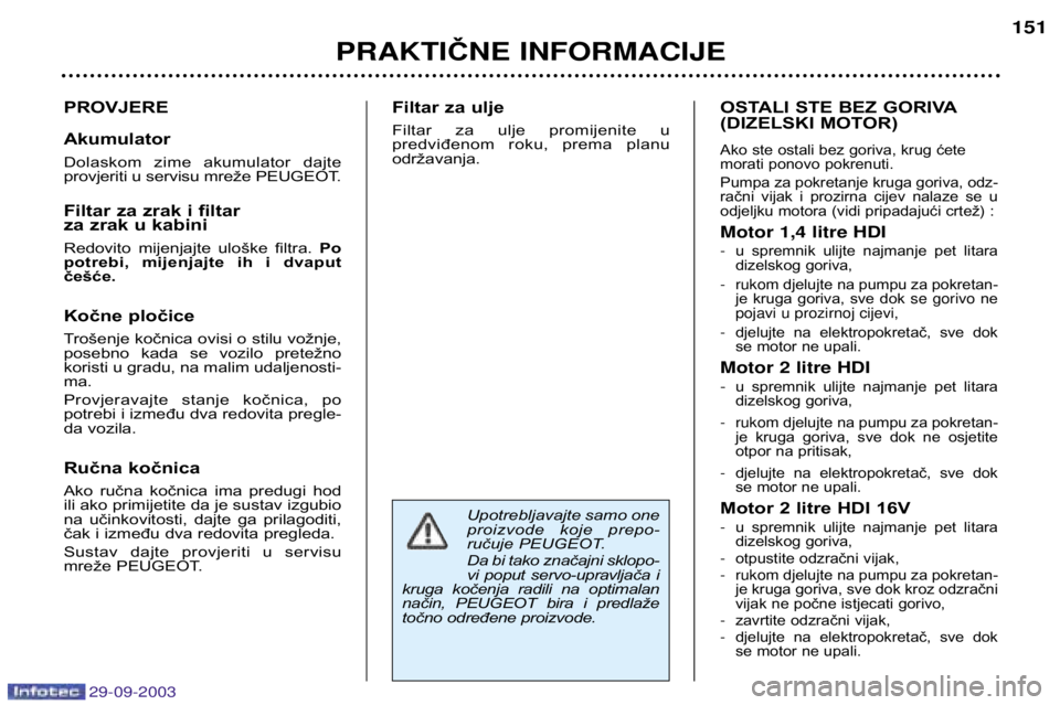 Peugeot 307 2003.5 Vodič za korisnike (in Croatian)
PROVJERE Akumulator
Dolaskom zime akumulator dajte
provjeriti u servisu mreže PEUGEOT.
Filtar za zrak i filtar
za zrak u kabini
Redovito mijenjajte uloške filtra. Po
potrebi, Peugeot 307 2003.5 Vodič za korisnike (in Croatian)
PROVJERE Akumulator
Dolaskom zime akumulator dajte
provjeriti u servisu mreže PEUGEOT.
Filtar za zrak i filtar
za zrak u kabini
Redovito mijenjajte uloške filtra. Po
potrebi,