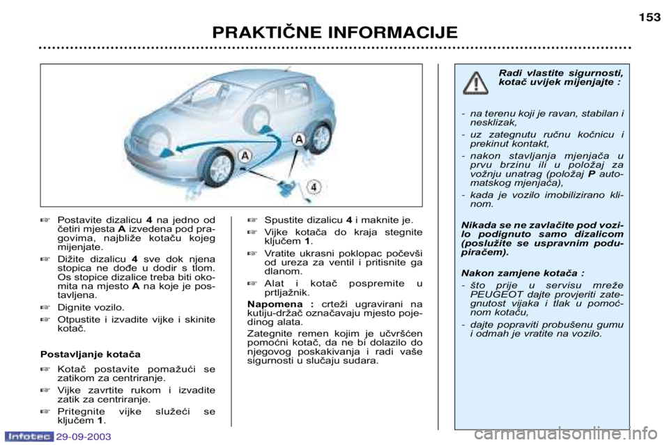 Peugeot 307 2003.5 Vodič za korisnike (in Croatian)
Postavite dizalicu 4na jedno od
četiri mjesta Aizvedena pod pra-
govima, najbliže kotaču kojeg mijenjate.
Dižite dizalicu 4sve dok njena
stopica ne dođe u dodir s t Peugeot 307 2003.5 Vodič za korisnike (in Croatian)
Postavite dizalicu 4na jedno od
četiri mjesta Aizvedena pod pra-
govima, najbliže kotaču kojeg mijenjate.
Dižite dizalicu 4sve dok njena
stopica ne dođe u dodir s t